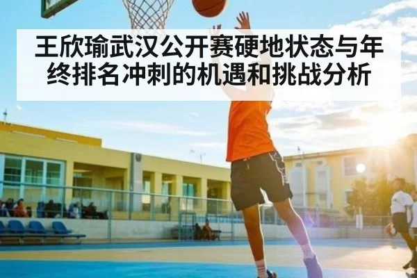 王欣瑜武汉公开赛硬地状态与年终排名冲刺的机遇和挑战分析